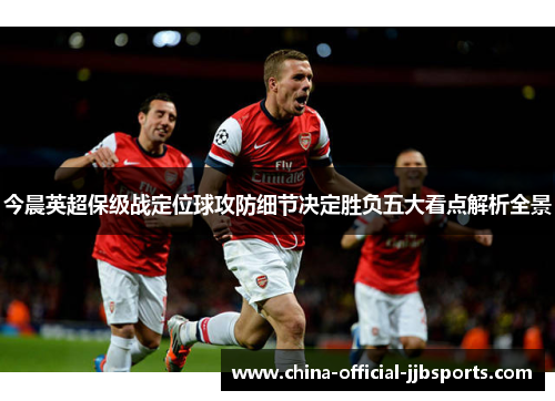 今晨英超保级战定位球攻防细节决定胜负五大看点解析全景