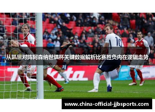从凯恩对阵阿森纳世俱杯关键数据解析比赛胜负内在逻辑走势