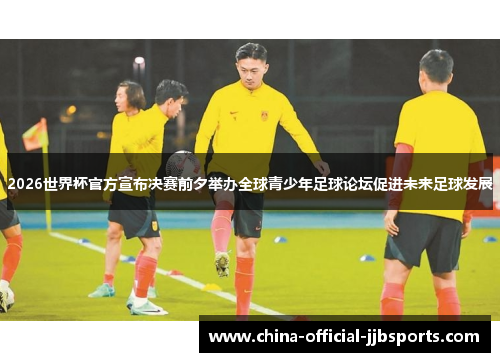 2026世界杯官方宣布决赛前夕举办全球青少年足球论坛促进未来足球发展 2026世界杯官方宣布决赛前夕举办全球青少年足球论坛促进未来足球发展