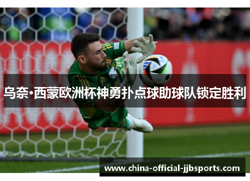 乌奈·西蒙欧洲杯神勇扑点球助球队锁定胜利