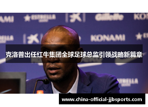 克洛普出任红牛集团全球足球总监引领战略新篇章