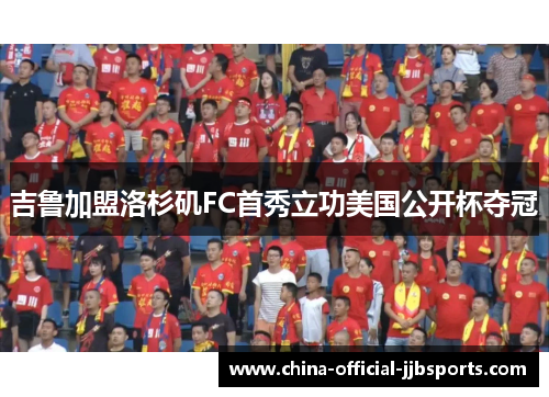 吉鲁加盟洛杉矶FC首秀立功美国公开杯夺冠