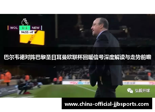 巴尔韦德对阵巴黎圣日耳曼欧联杯回暖信号深度解读与走势前瞻 巴尔韦德对阵巴黎圣日耳曼欧联杯回暖信号深度解读与走势前瞻