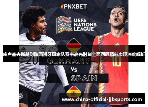 库卢塞夫斯基对阵西班牙国家队赛事高光时刻全面回顾精彩表现深度解析
