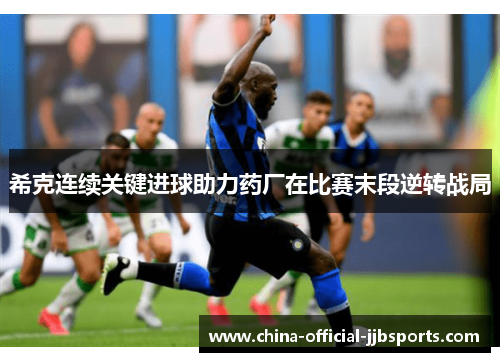 希克连续关键进球助力药厂在比赛末段逆转战局 希克连续关键进球助力药厂在比赛末段逆转战局