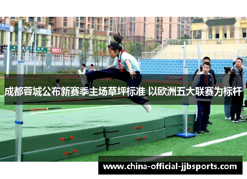 成都蓉城公布新赛季主场草坪标准 以欧洲五大联赛为标杆