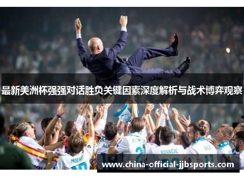 最新美洲杯强强对话胜负关键因素深度解析与战术博弈观察 最新美洲杯强强对话胜负关键因素深度解析与战术博弈观察