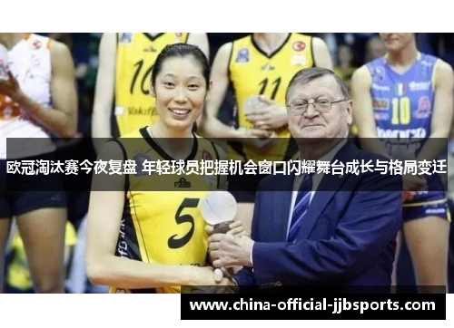 欧冠淘汰赛今夜复盘 年轻球员把握机会窗口闪耀舞台成长与格局变迁