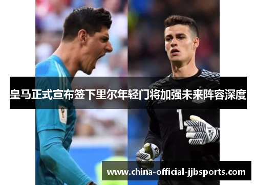皇马正式宣布签下里尔年轻门将加强未来阵容深度 皇马正式宣布签下里尔年轻门将加强未来阵容深度