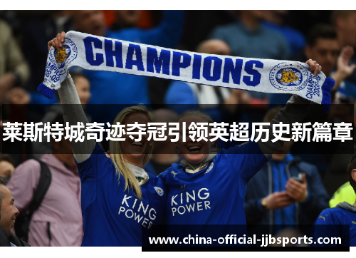 莱斯特城奇迹夺冠引领英超历史新篇章 莱斯特城奇迹夺冠引领英超历史新篇章