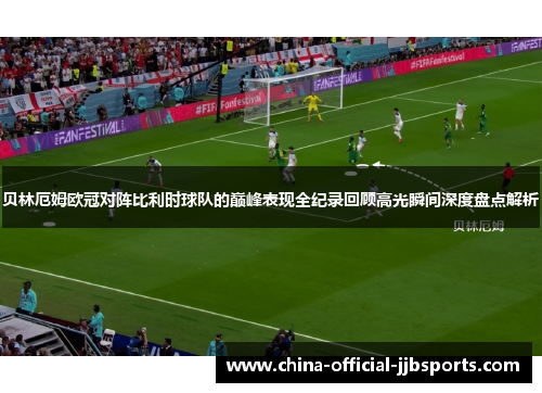 贝林厄姆欧冠对阵比利时球队的巅峰表现全纪录回顾高光瞬间深度盘点解析