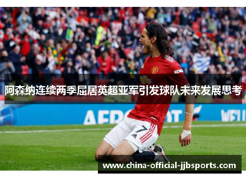 阿森纳连续两季屈居英超亚军引发球队未来发展思考