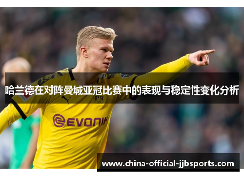 哈兰德在对阵曼城亚冠比赛中的表现与稳定性变化分析