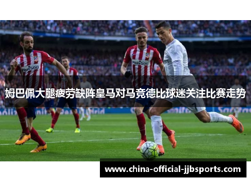 姆巴佩大腿疲劳缺阵皇马对马竞德比球迷关注比赛走势