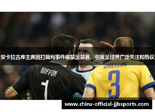 安卡拉古库主席因打裁判事件被禁足禁赛，引发足球界广泛关注和热议