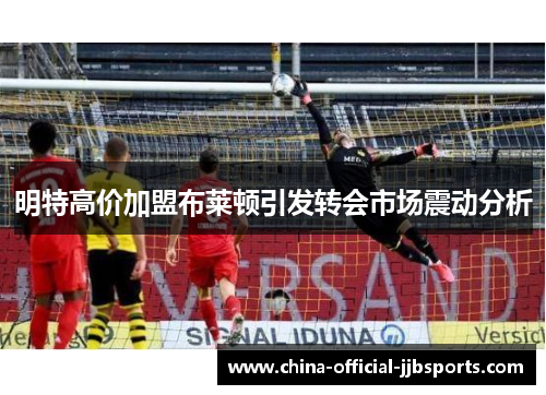 明特高价加盟布莱顿引发转会市场震动分析