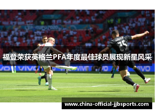福登荣获英格兰PFA年度最佳球员展现新星风采