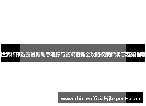 世界杯预选赛最新动态追踪与赛况更新全攻略权威解读与观赛指南