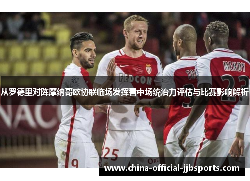 从罗德里对阵摩纳哥欧协联临场发挥看中场统治力评估与比赛影响解析
