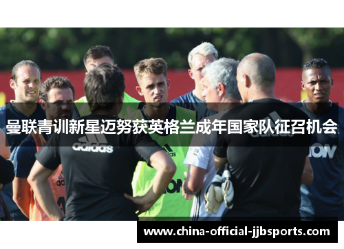曼联青训新星迈努获英格兰成年国家队征召机会