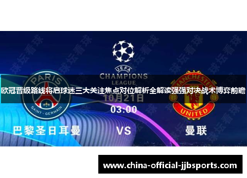欧冠晋级路线将启球迷三大关注焦点对位解析全解读强强对决战术博弈前瞻