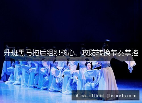 升班黑马拖后组织核心，攻防转换节奏掌控