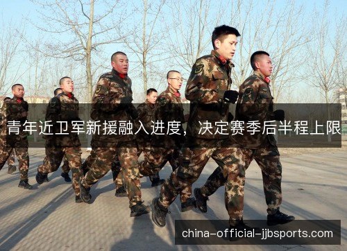 青年近卫军新援融入进度，决定赛季后半程上限