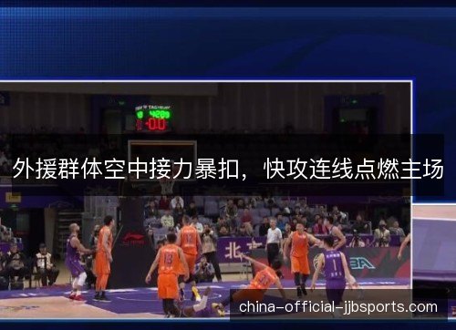 外援群体空中接力暴扣，快攻连线点燃主场
