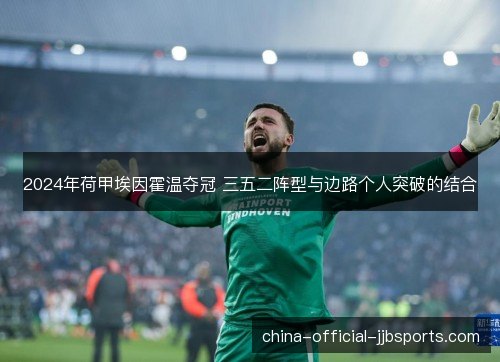 2024年荷甲埃因霍温夺冠 三五二阵型与边路个人突破的结合