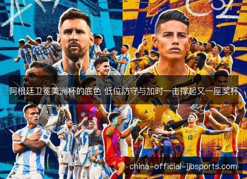 阿根廷卫冕美洲杯的底色 低位防守与加时一击撑起又一座奖杯